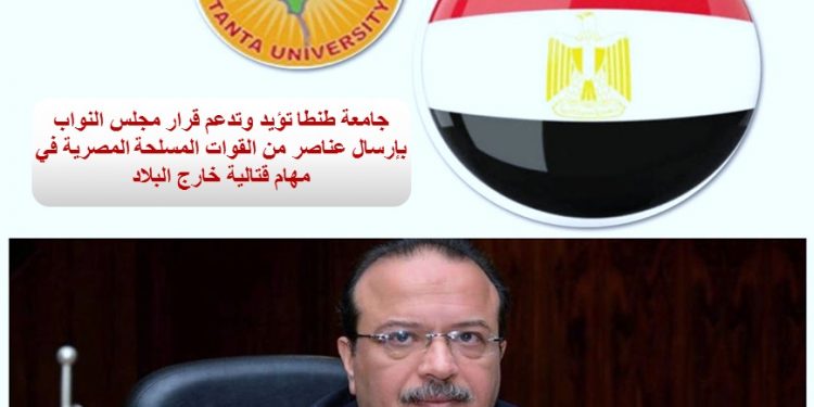 جامعة طنطا: نؤيد وندعم قرار «النواب» بإرسال عناصر من الجيش في مهام قتالية خارج البلاد