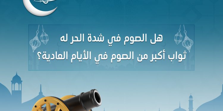 هل الصيام في الحر الشديد أكثر ثوابا؟ الإفتاء تجيب