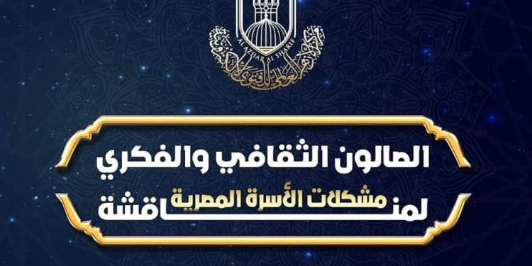 ﻿الأزهر للفتوى يعقد صالونه الثقافي الرابع بعنوان "الثقافة الأسرية وأثرها على الفرد والمجتمع"