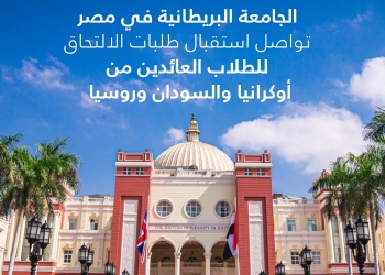 الجامعة البريطانية في مصر تواصل استقبال طلبات الالتحاق للطلاب العائدين من أوكرانيا والسودان وروسيا
