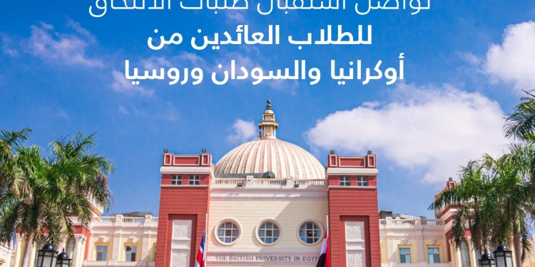 الجامعة البريطانية في مصر تواصل استقبال طلبات الالتحاق للطلاب العائدين من أوكرانيا والسودان وروسيا