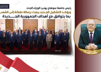 رئيس جامعة سوهاج: التشكيل الجديد لمجلس الوزراء يبعث رسالة طمأنة إلى الشعب