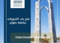 جامعة حلوان تعلن فتح باب التحويلات إلكترونيًا للعام الجامعي الجديد ٢٠٢٥ ـ٢٠٢٦